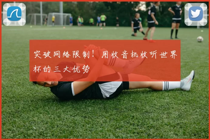 突破网络限制！用收音机收听世界杯的三大优势