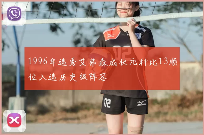 1996年选秀艾弗森成状元科比13顺位入选历史级阵容