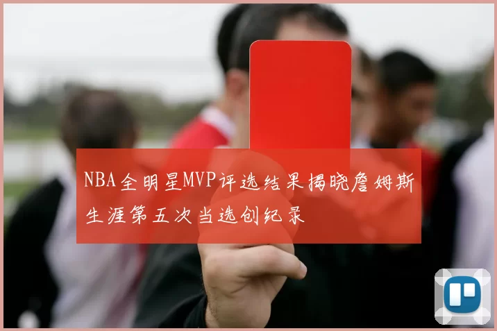 NBA全明星MVP评选结果揭晓詹姆斯生涯第五次当选创纪录