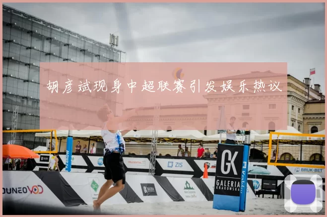 胡彦斌现身中超联赛引发娱乐热议