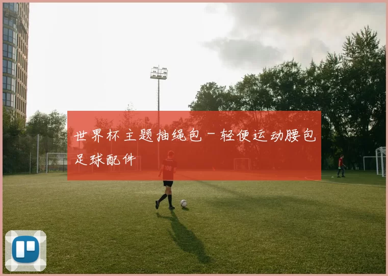 世界杯主题抽绳包 - 轻便运动腰包足球配件