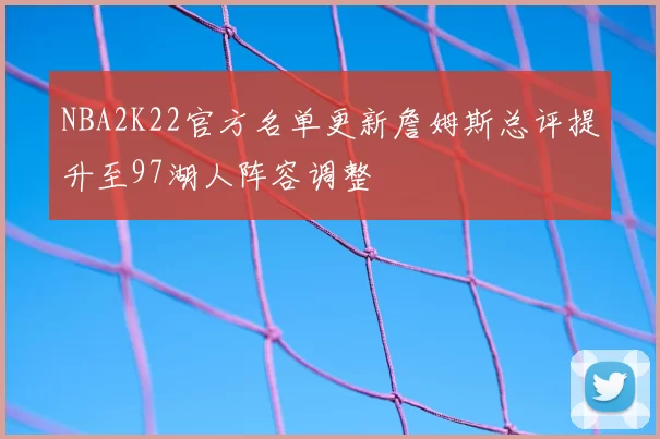 NBA2K22官方名单更新詹姆斯总评提升至97湖人阵容调整