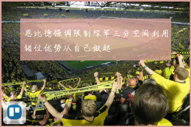 恩比德强调限制绿军三分空间利用错位优势从自己做起