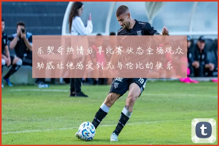 东契奇热情分享比赛状态全场观众助威让他感受到无与伦比的快乐