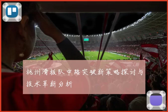 杭州滑板队中路突破新策略探讨与技术革新分析