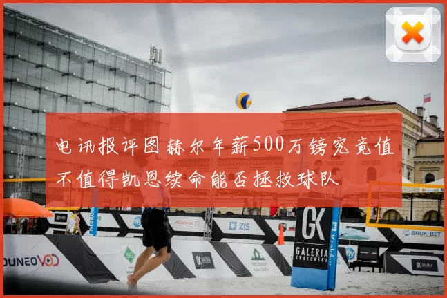 电讯报评图赫尔年薪500万镑究竟值不值得凯恩续命能否拯救球队