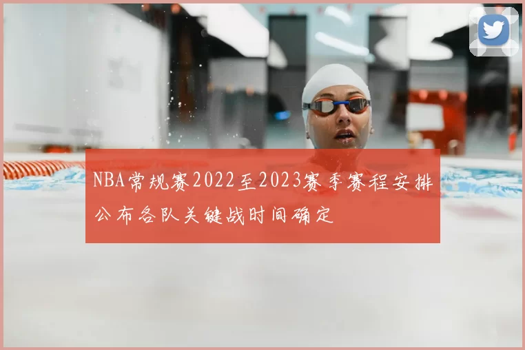 NBA常规赛2022至2023赛季赛程安排公布各队关键战时间确定