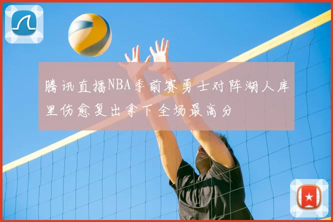 腾讯直播NBA季前赛勇士对阵湖人库里伤愈复出拿下全场最高分
