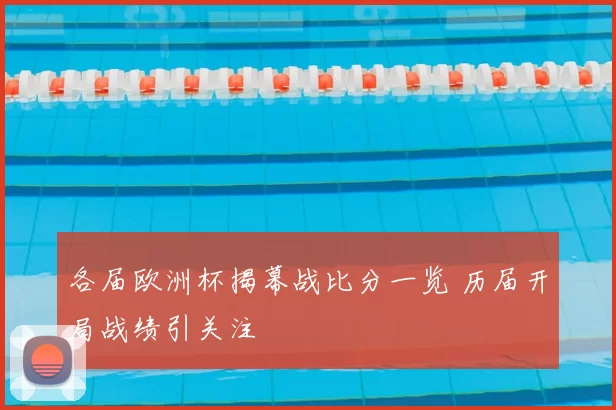 各届欧洲杯揭幕战比分一览 历届开局战绩引关注