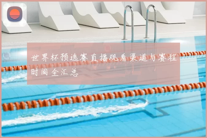 世界杯预选赛直播观看渠道与赛程时间全汇总