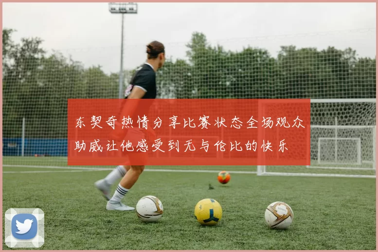 东契奇热情分享比赛状态全场观众助威让他感受到无与伦比的快乐