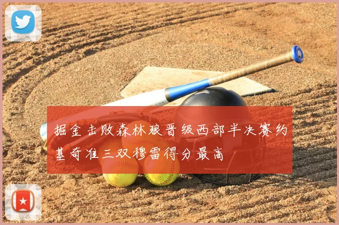 掘金击败森林狼晋级西部半决赛约基奇准三双穆雷得分最高