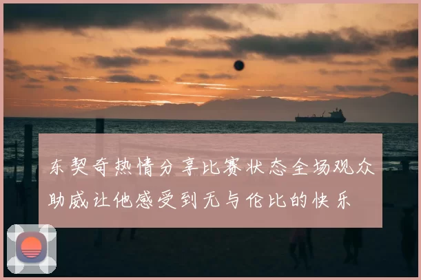 东契奇热情分享比赛状态全场观众助威让他感受到无与伦比的快乐