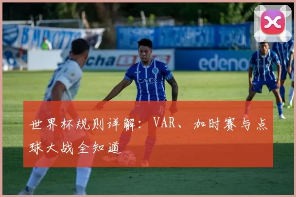 世界杯规则详解:VAR、加时赛与点球大战全知道