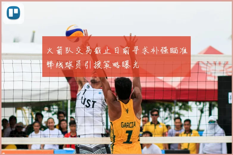 火箭队交易截止日前寻求补强瞄准锋线球员引援策略曝光