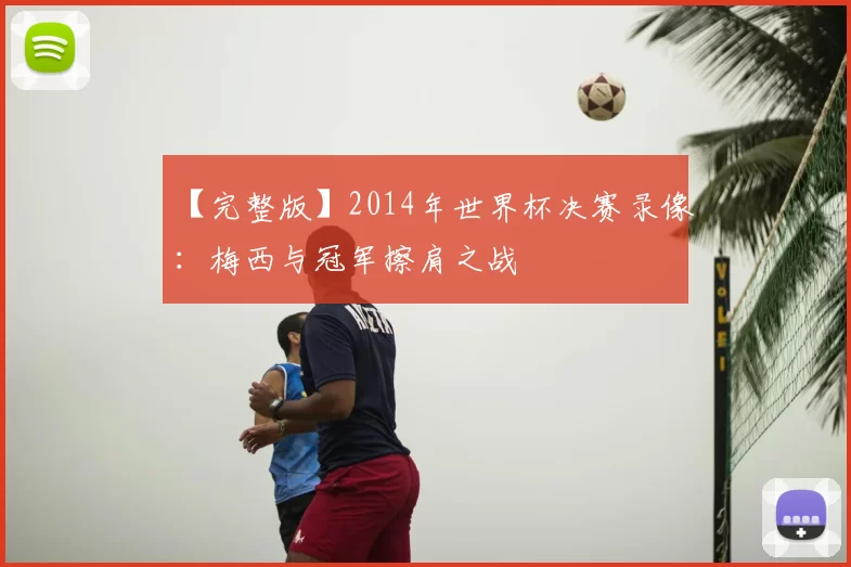 【完整版】2014年世界杯决赛录像：梅西与冠军擦肩之战