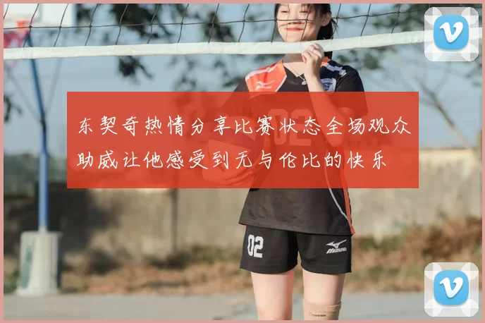 东契奇热情分享比赛状态全场观众助威让他感受到无与伦比的快乐