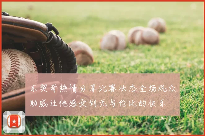 东契奇热情分享比赛状态全场观众助威让他感受到无与伦比的快乐