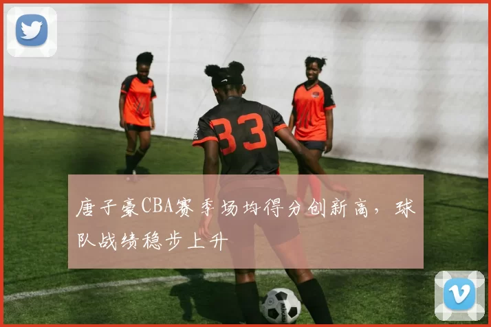 唐子豪CBA赛季场均得分创新高,球队战绩稳步上升