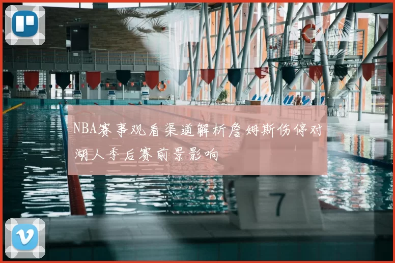 NBA赛事观看渠道解析詹姆斯伤停对湖人季后赛前景影响