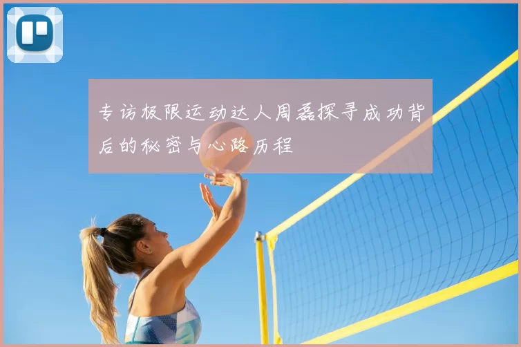 专访极限运动达人周磊探寻成功背后的秘密与心路历程