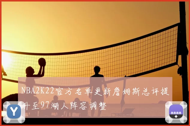 NBA2K22官方名单更新詹姆斯总评提升至97湖人阵容调整