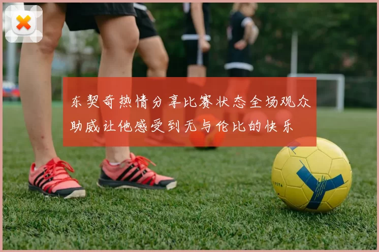 东契奇热情分享比赛状态全场观众助威让他感受到无与伦比的快乐