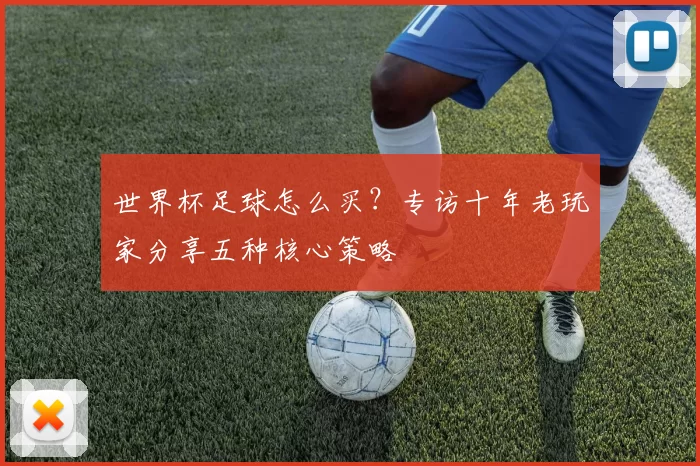 世界杯足球怎么买?专访十年老玩家分享五种核心策略