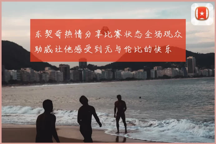 东契奇热情分享比赛状态全场观众助威让他感受到无与伦比的快乐