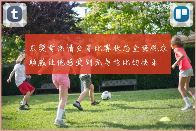 东契奇热情分享比赛状态全场观众助威让他感受到无与伦比的快乐
