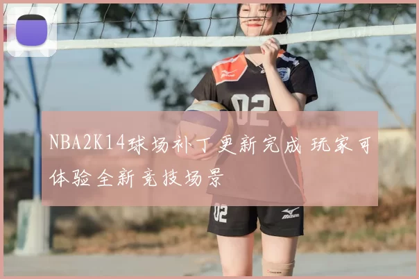 NBA2K14球场补丁更新完成 玩家可体验全新竞技场景