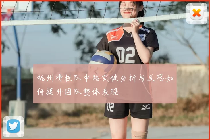 杭州滑板队中路突破分析与反思如何提升团队整体表现