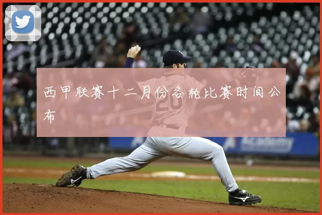 西甲联赛十二月份各轮比赛时间公布