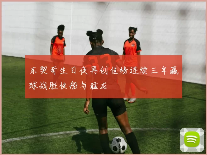 东契奇生日夜再创佳绩连续三年赢球战胜快船与猛龙