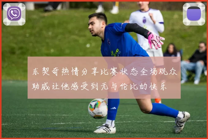 东契奇热情分享比赛状态全场观众助威让他感受到无与伦比的快乐