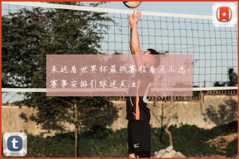 来这看世界杯最热赛程看点汇总，赛事安排引球迷关注