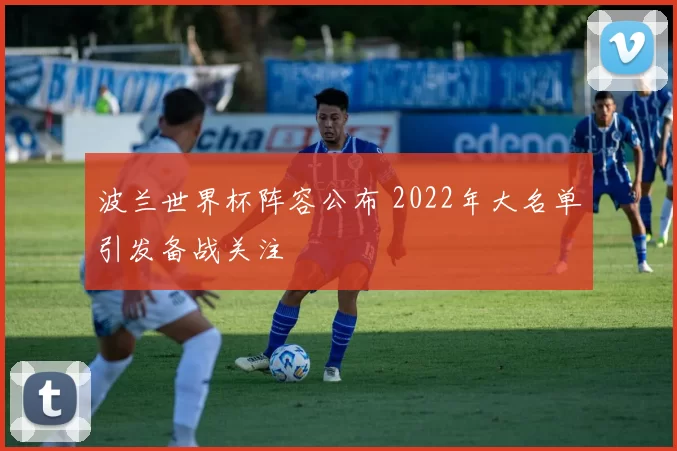 波兰世界杯阵容公布 2022年大名单引发备战关注