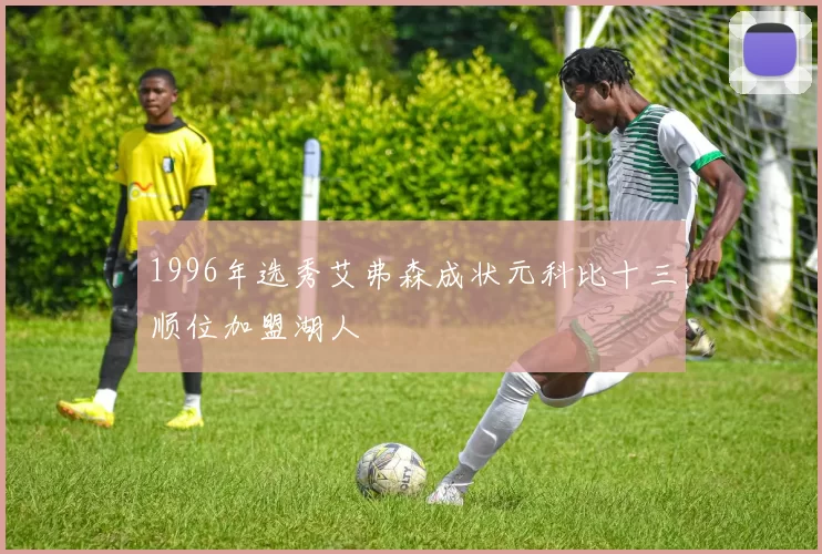1996年选秀艾弗森成状元科比十三顺位加盟湖人