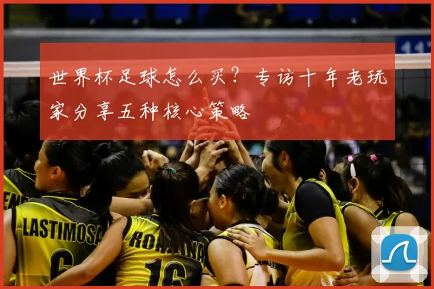 世界杯足球怎么买？专访十年老玩家分享五种核心策略