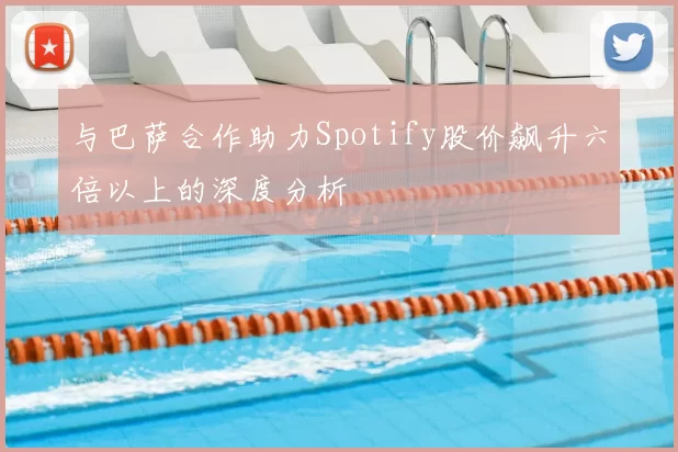 与巴萨合作助力Spotify股价飙升六倍以上的深度分析