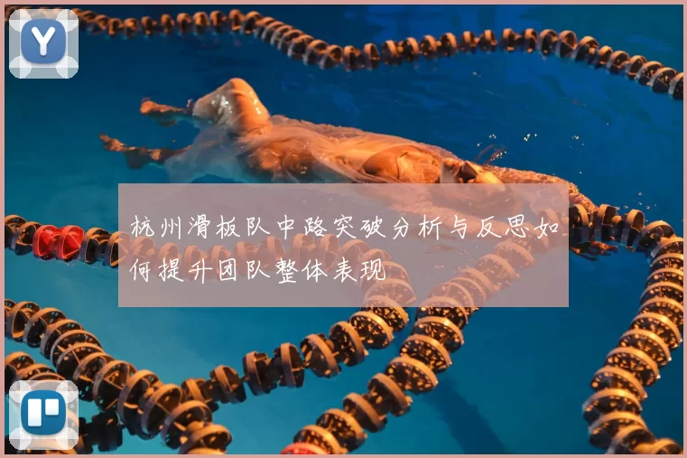 杭州滑板队中路突破分析与反思如何提升团队整体表现