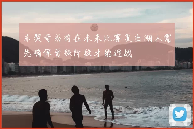 东契奇或将在未来比赛复出湖人需先确保晋级阶段才能迎战