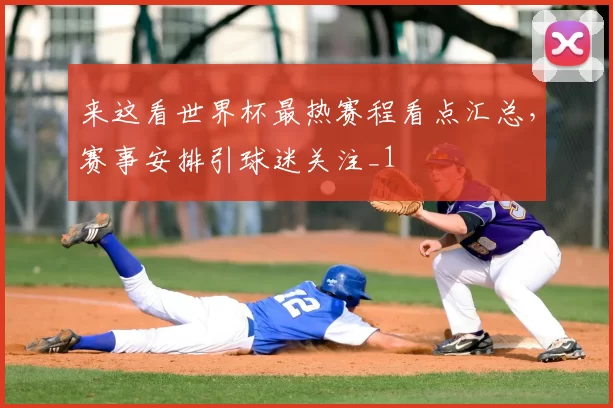 来这看世界杯最热赛程看点汇总，赛事安排引球迷关注_1